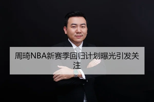 周琦NBA新赛季回归计划曝光引发关注